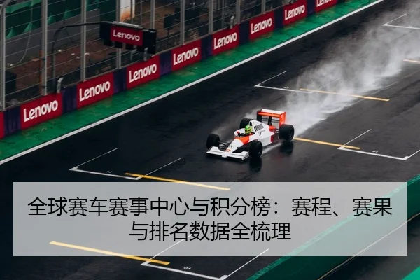全球赛车赛事中心与积分榜：赛程、赛果与排名数据全梳理