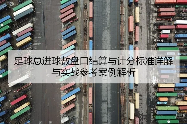 足球总进球数盘口结算与计分标准详解与实战参考案例解析